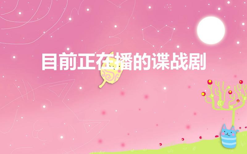 目前正在播的谍战剧（2023年正在播出的谍战剧）