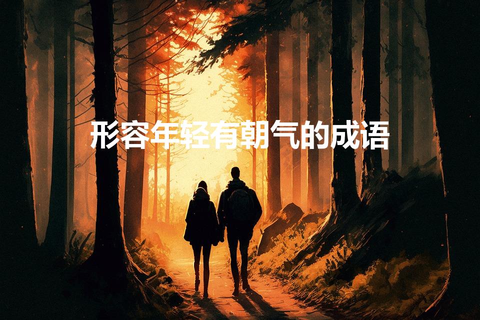 形容年轻有朝气的成语（形容年轻人富有朝气的成语）