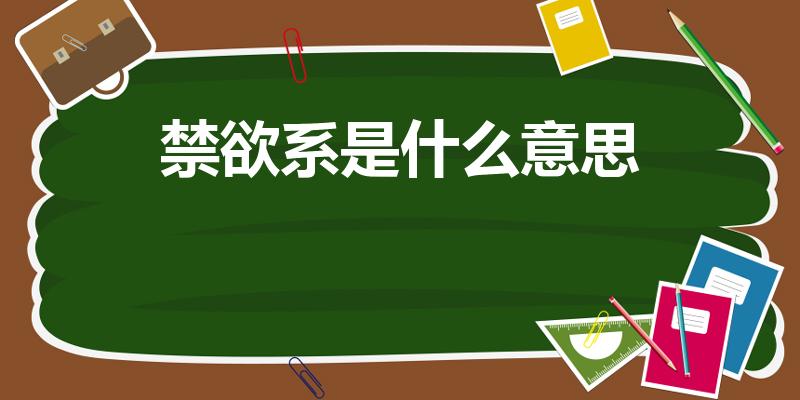 禁欲系是什么意思（禁欲系大叔是什么意思）