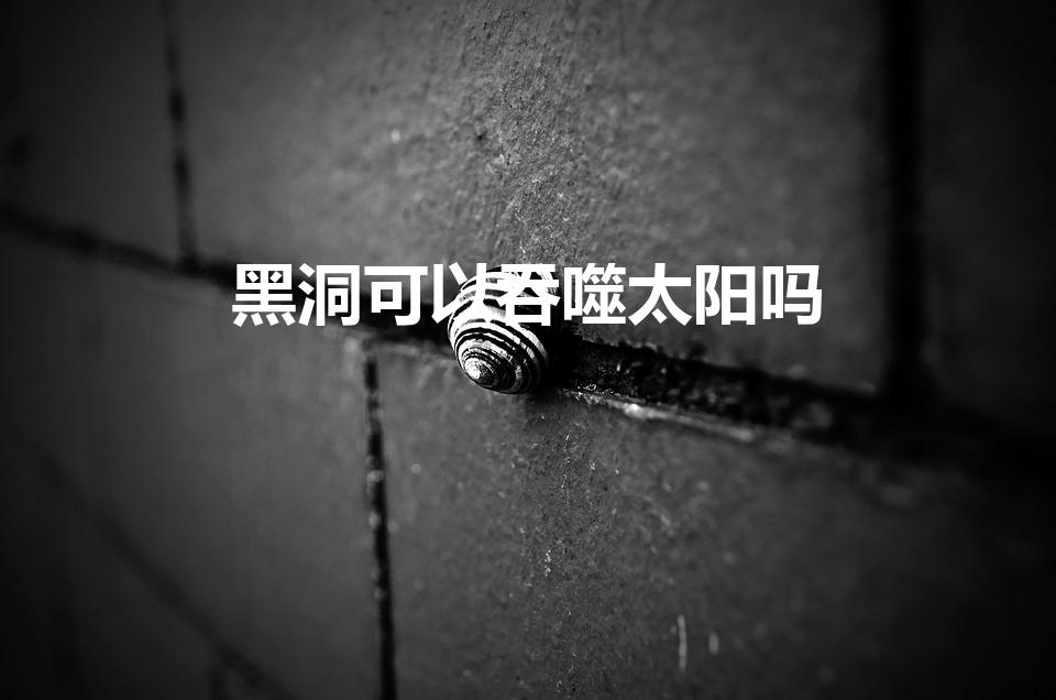 黑洞可以吞噬太阳吗（黑洞能吞噬太阳吗）