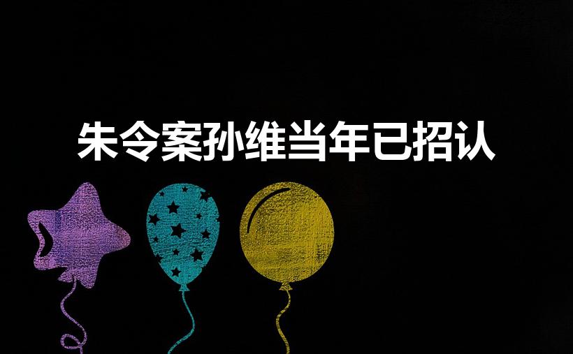朱令案孙维当年已招认（朱令事件的调查结果）