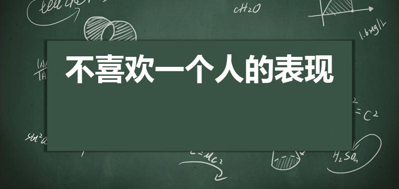 不喜欢一个人的表现（不喜欢一个人有什么表现）