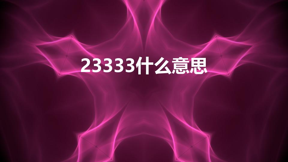 23333什么意思（网络用语23333什么意思）
