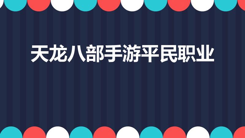 天龙八部手游平民职业（天龙八部手游哪个门派好玩又省钱）