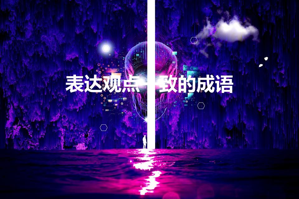 表达观点一致的成语（形容想法一致的成语有哪些）