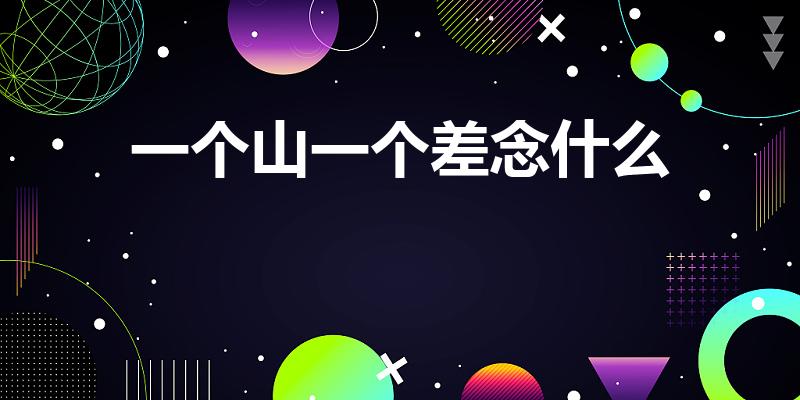 一个山一个差念什么（一个山字旁一个差念什么）
