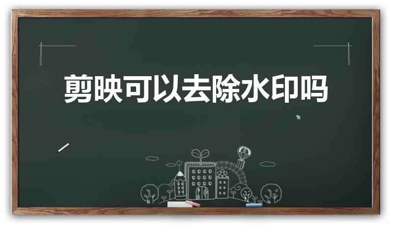 剪映可以去除水印吗（剪映怎么去除视频水印）