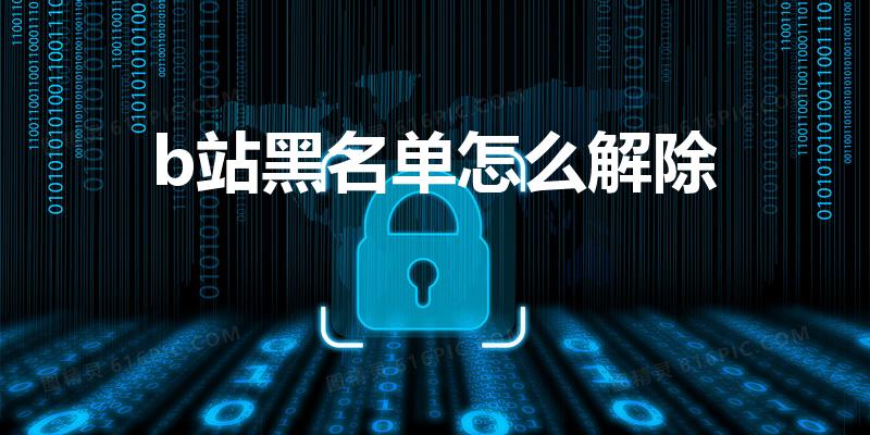 b站黑名单怎么解除（B站如何解除黑名单）