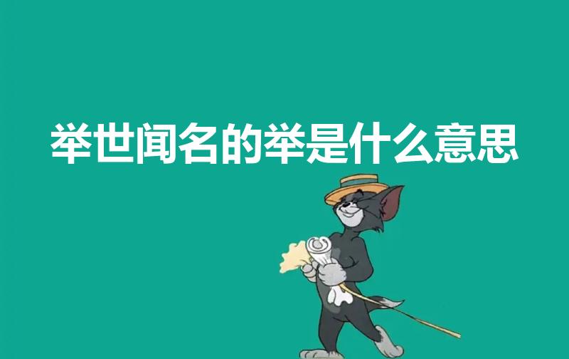 举世闻名的举是什么意思（举世闻名的举的意思是什么）
