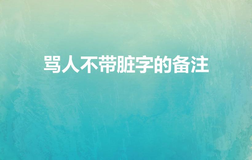 骂人不带脏字的备注（委婉骂人的话不带脏字）