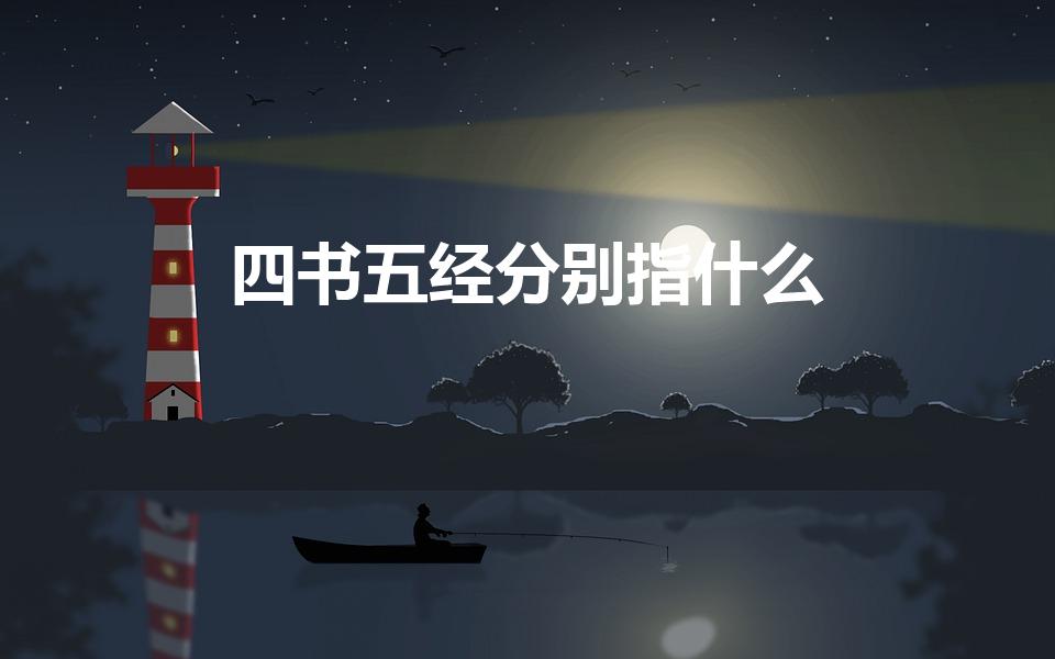 四书五经分别指什么（四书五经指的是哪四书哪五经）