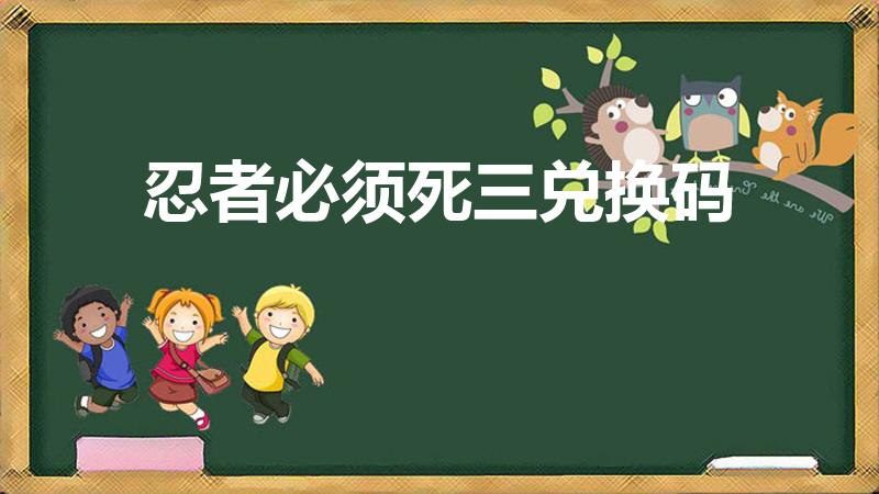忍者必须死三兑换码（忍者必须死3不知火舞兑换码）