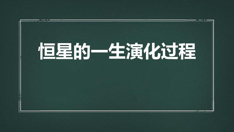 恒星的一生演化过程（恒星的一生会经历哪些阶段）