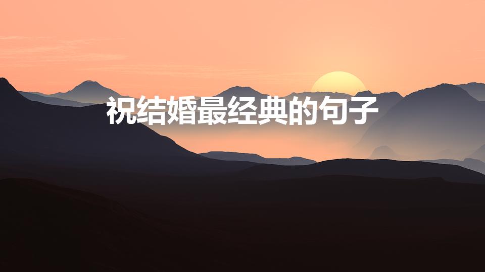 祝结婚最经典的句子（结婚祝福语有哪些）