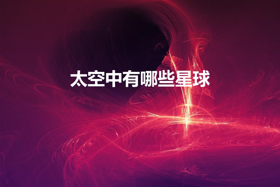太空中有哪些星球（宇宙中星球的名称）