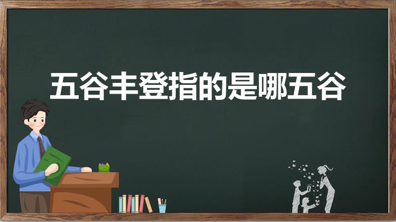 五谷丰登指的是哪五谷（五谷丰登的五谷是指哪五谷）