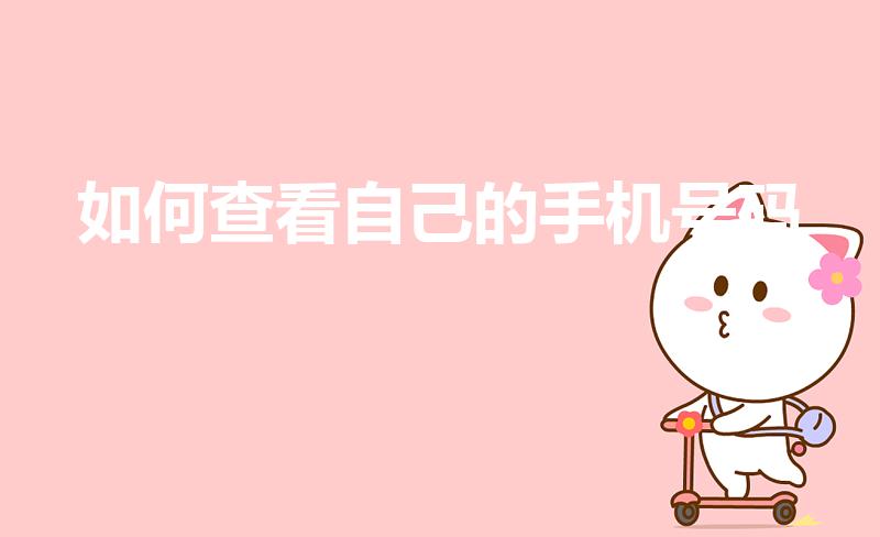 如何查看自己的手机号码（如何查看自己的电话号码是多少）