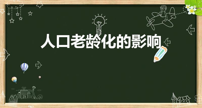 人口老龄化的影响（人口老龄化的影响是什么）