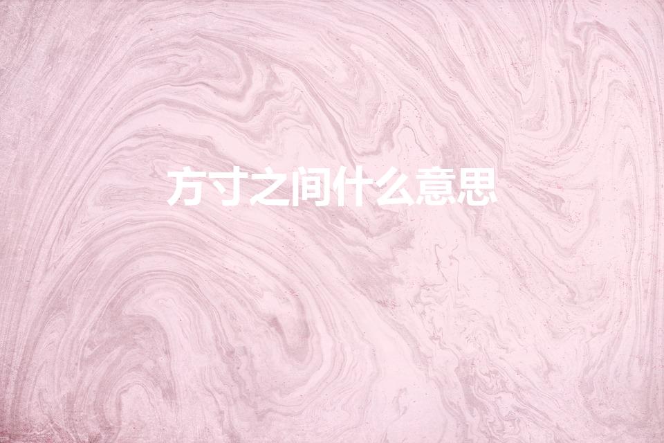 方寸之间什么意思（方寸之间,宽窄自如 这句话什么意思）
