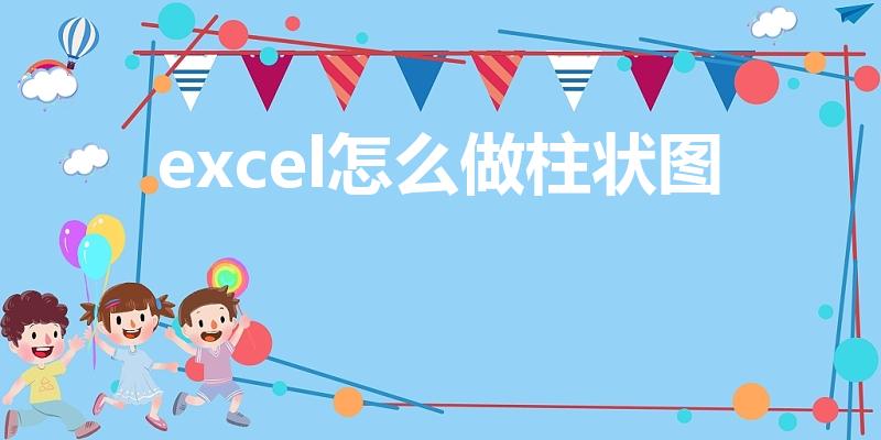 excel怎么做柱状图（EXCEL表如何做柱状图）