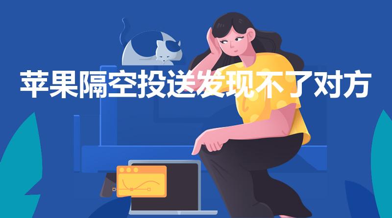 苹果隔空投送发现不了对方（苹果隔空投送为何搜不到对方）