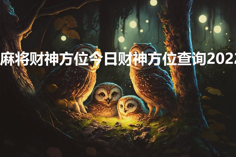 麻将财神方位今日财神方位查询2022