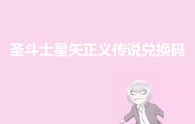 圣斗士星矢正义传说兑换码（国防动员单位好久换装）