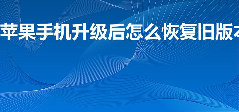 苹果手机升级后怎么恢复旧版本（怎么还原成原来的版本）