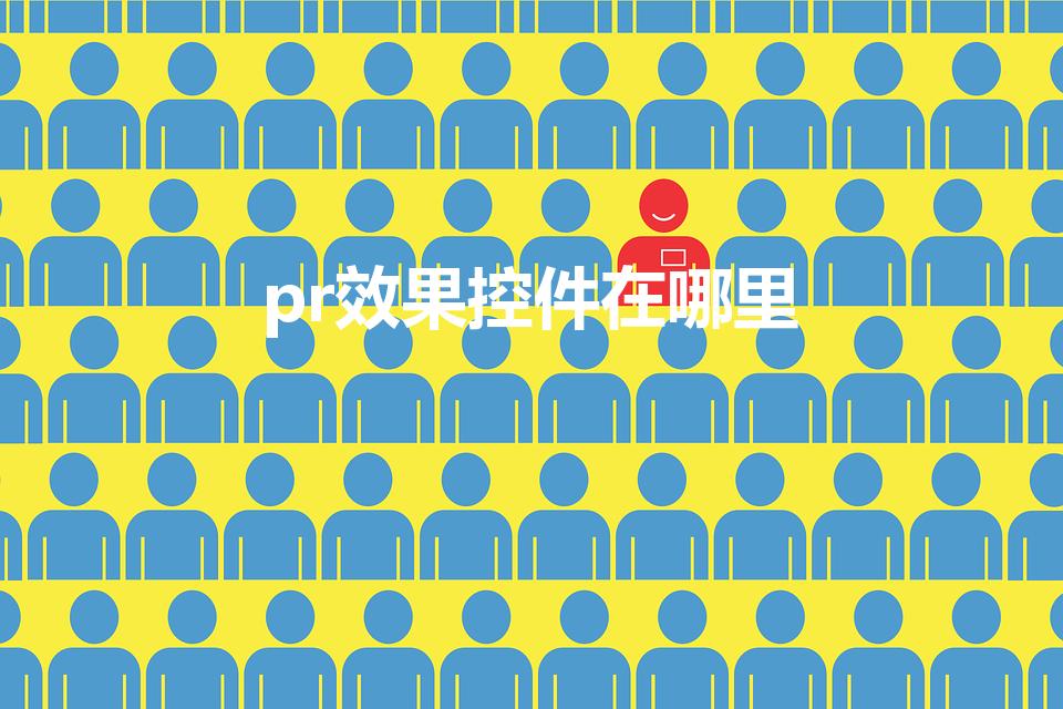 pr效果控件在哪里（pr效果控件怎么调出来）