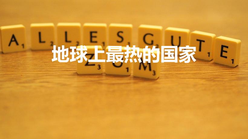 地球上最热的国家（全球天气最热是哪个国家）