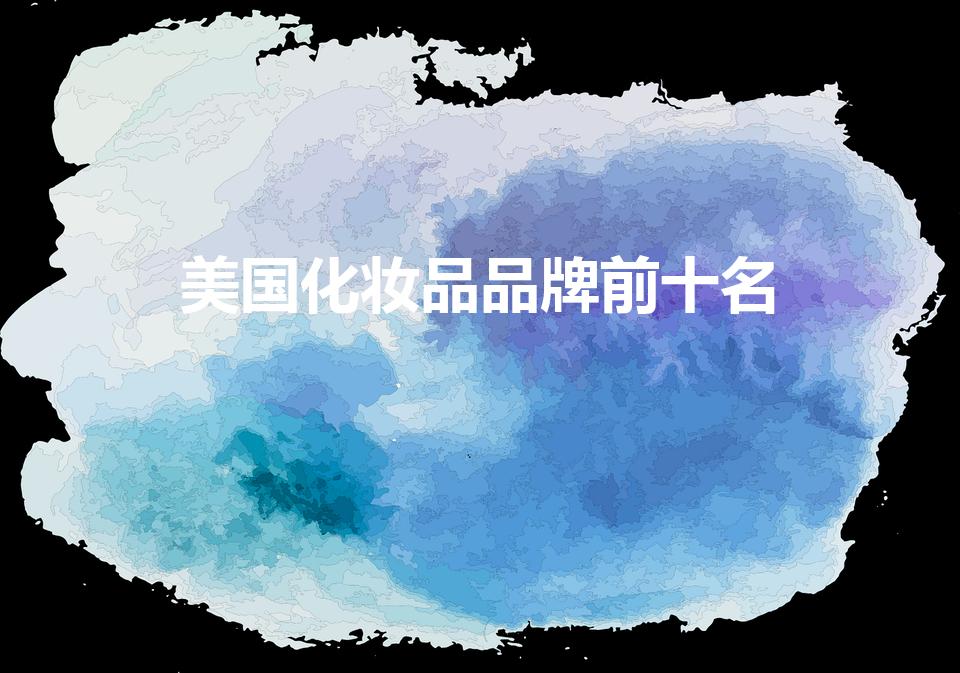 美国化妆品品牌前十名（美国本土化妆品品牌前十名）