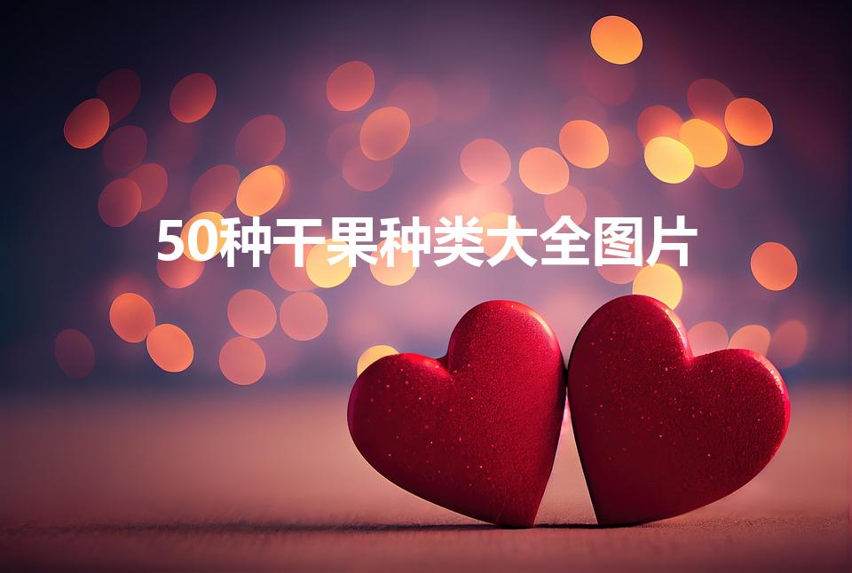 50种干果种类大全图片（坚果有哪些）