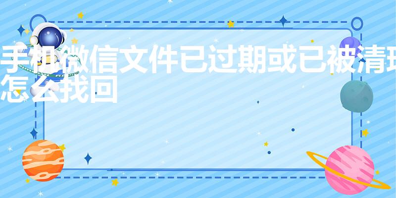 手机微信文件已过期或已被清理怎么找回