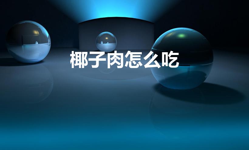 椰子肉怎么吃（椰肉的吃法大全）
