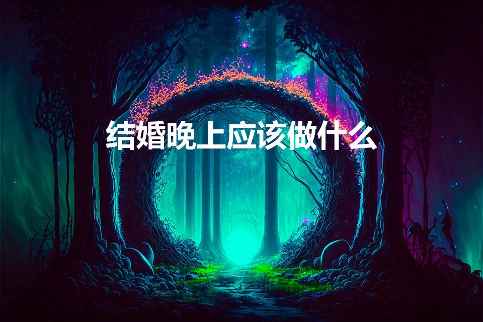 结婚晚上应该做什么（结婚晚上要做什么）