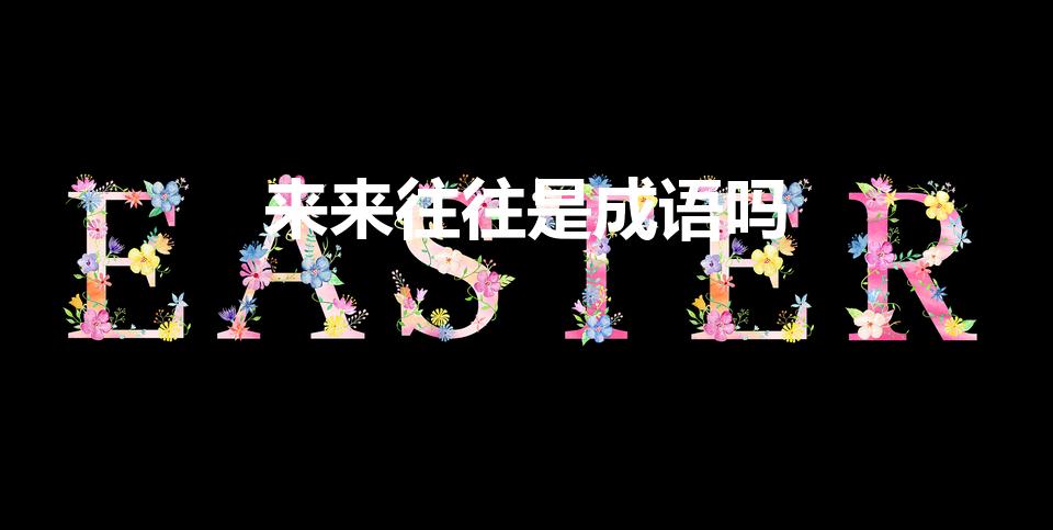 来来往往是成语吗（来来往往是什么意思）