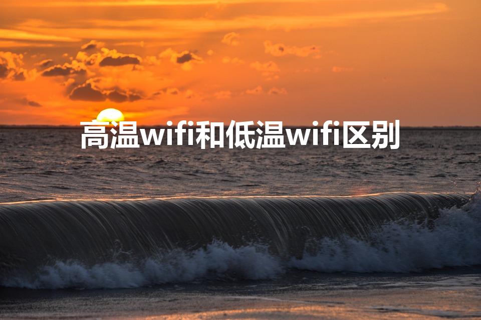 高温wifi和低温wifi区别（高温wifi什么意思）