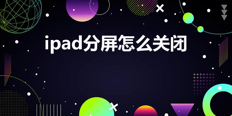 ipad分屏怎么关闭（ipad怎么关闭分屏）