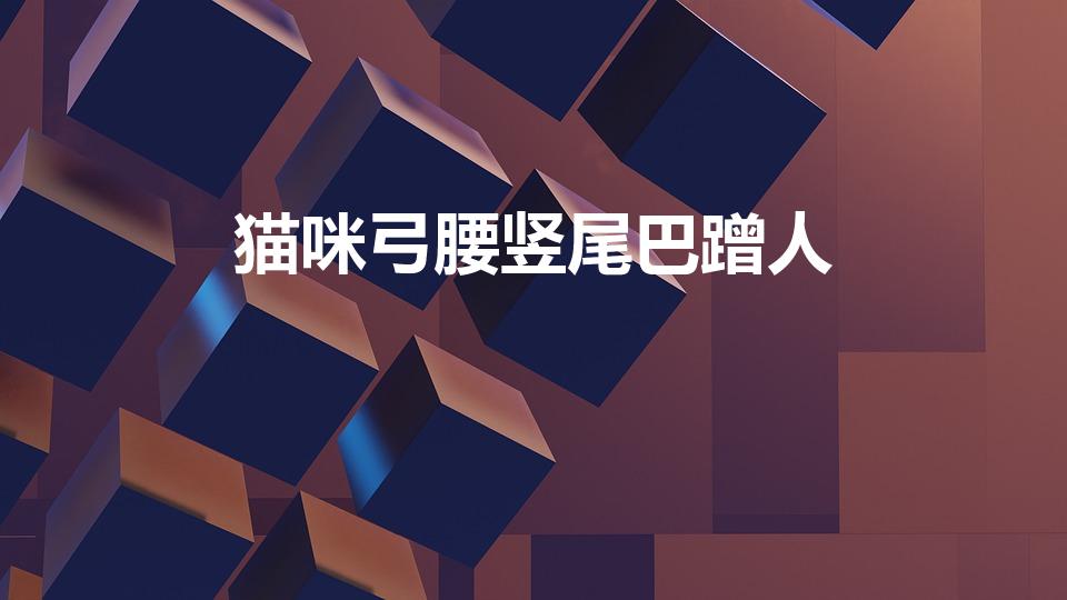 猫咪弓腰竖尾巴蹭人（为什么我家的小猫总是弓起背蹭我）