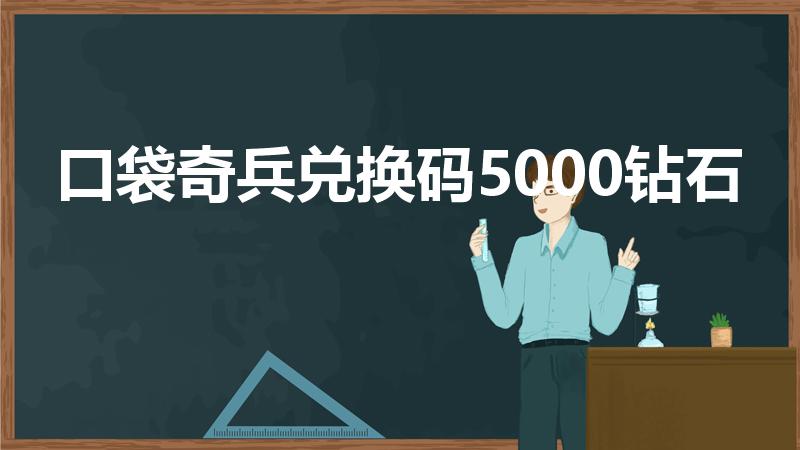 口袋奇兵兑换码5000钻石（口袋奇兵礼包码已失效）