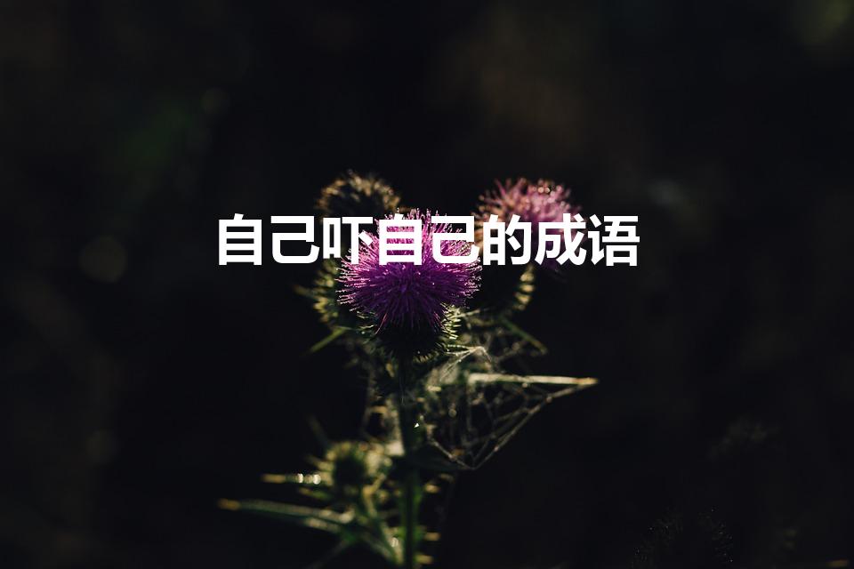 自己吓自己的成语（形容自己吓唬自己的成语）