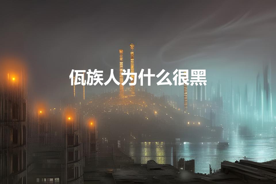 佤族人为什么很黑（佤族是黑人吗揭秘佤族人黑的原因）