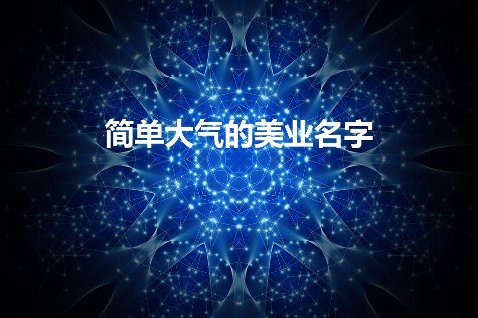 简单大气的美业名字（适合美业的个人艺名简单）