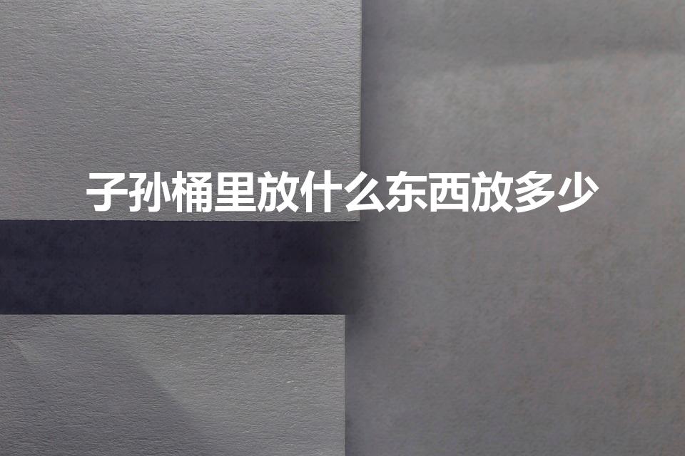 子孙桶里放什么东西放多少（子孙桶是什么）