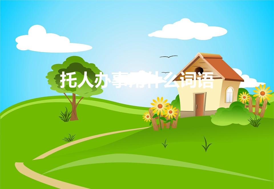 托人办事用什么词语（托人办事说什么敬辞与谦辞）