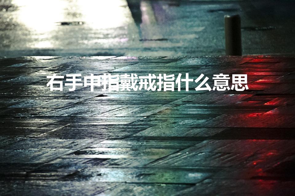 右手中指戴戒指什么意思（右手中指带戒指是什么意思）