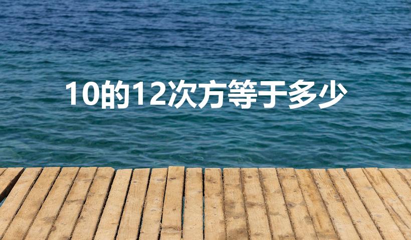 10的12次方等于多少（10的12次方是多少呢）