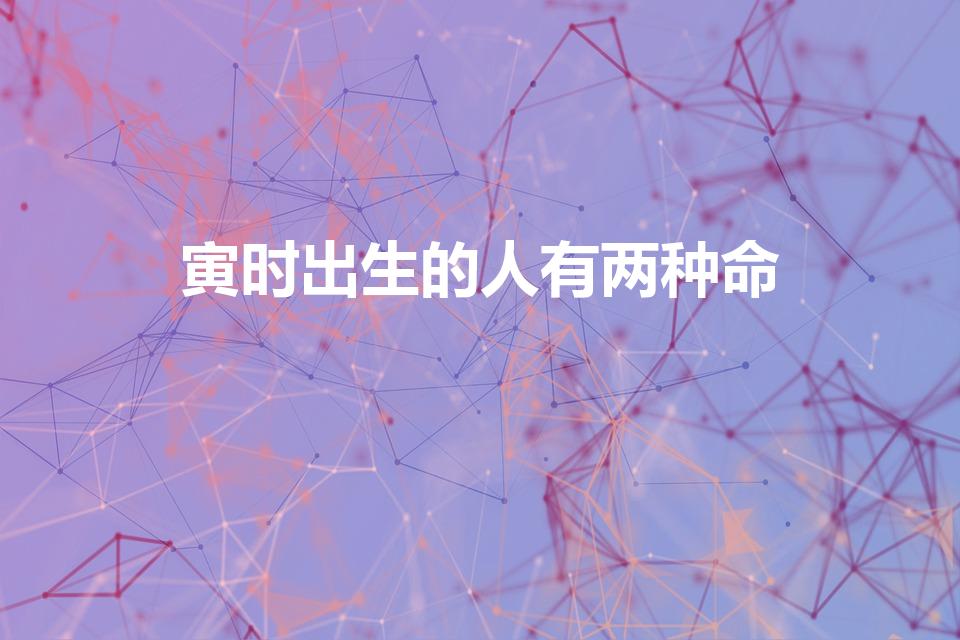 寅时出生的人有两种命（寅时出生的人命运解析）