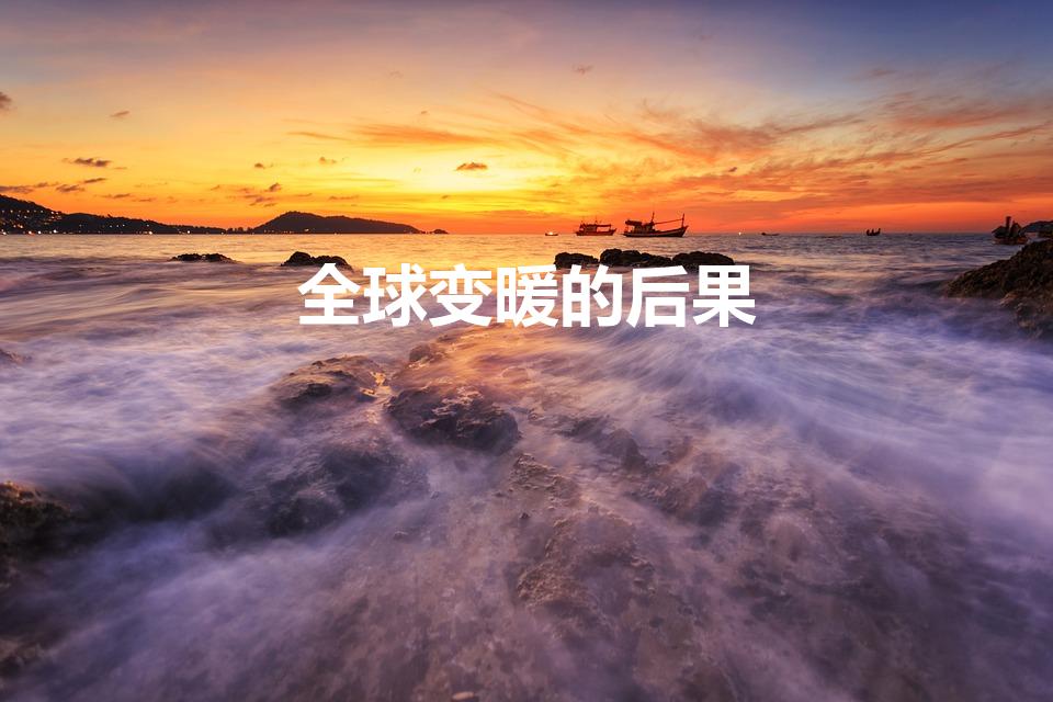 全球变暖的后果（全球变暖的后果是什么）