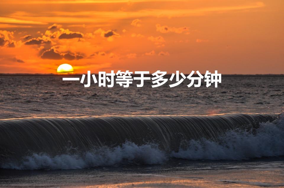 一小时等于多少分钟（1小时等于()分钟。）
